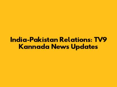India-Pakistan Relations: TV9 Kannada News Updates