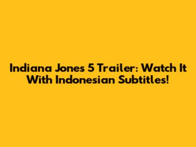 Indiana Jones 5 Trailer: Watch It With Indonesian Subtitles!