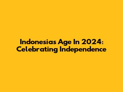 Indonesia's Age In 2024: Celebrating Independence