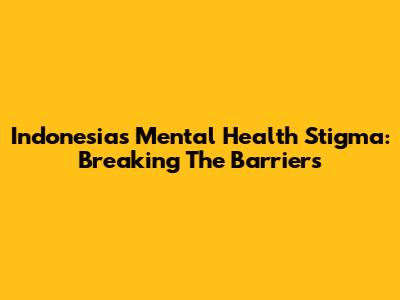 Indonesia's Mental Health Stigma: Breaking The Barriers