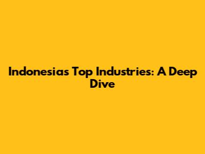 Indonesia's Top Industries: A Deep Dive