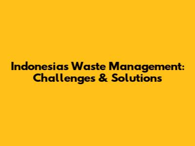 Indonesia's Waste Management: Challenges & Solutions
