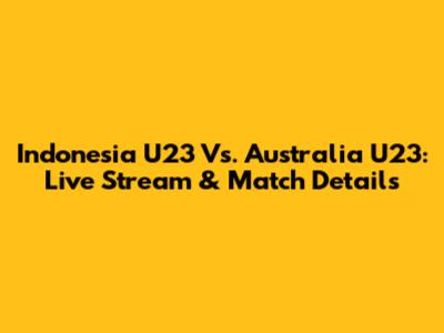 Indonesia U23 Vs. Australia U23: Live Stream & Match Details