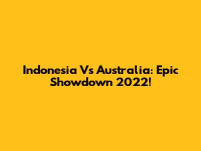 Indonesia Vs Australia: Epic Showdown 2022!