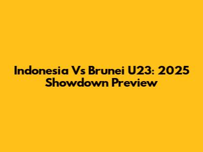 Indonesia Vs Brunei U23: 2025 Showdown Preview