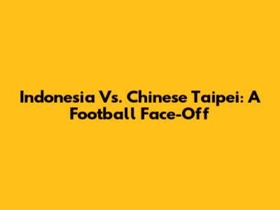 Indonesia Vs. Chinese Taipei: A Football Face-Off