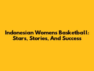 Indonesian Women's Basketball: Stars, Stories, And Success