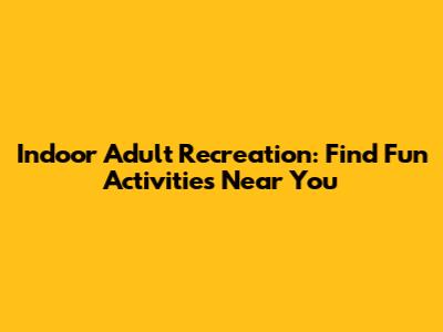 Indoor Adult Recreation: Find Fun Activities Near You