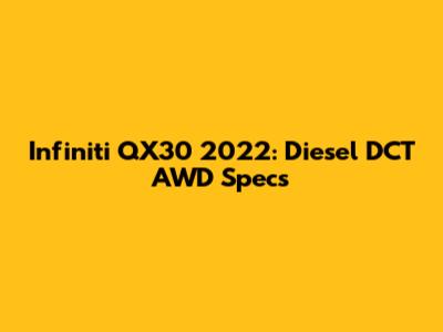Infiniti QX30 2022: Diesel DCT AWD Specs
