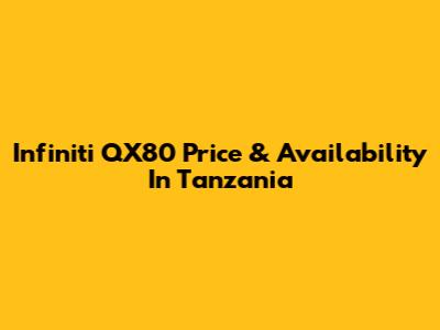 Infiniti QX80 Price & Availability In Tanzania