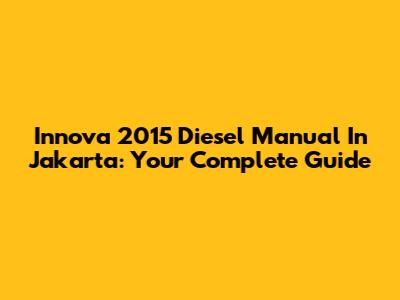Innova 2015 Diesel Manual In Jakarta: Your Complete Guide