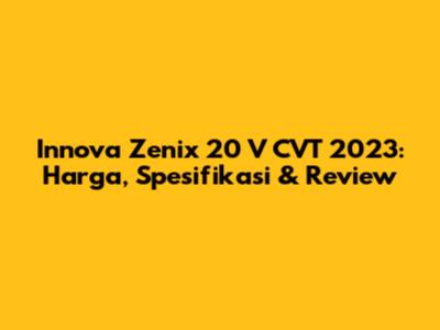 Innova Zenix 20 V CVT 2023: Harga, Spesifikasi & Review