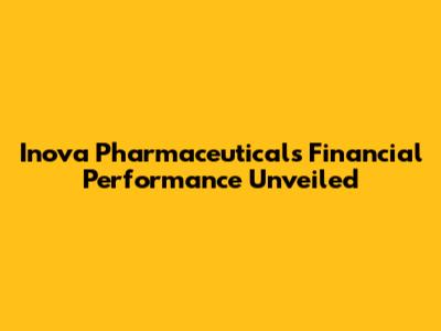 Inova Pharmaceuticals Financial Performance Unveiled
