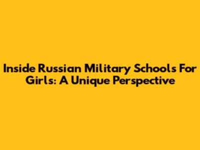 Inside Russian Military Schools For Girls: A Unique Perspective