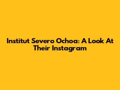 Institut Severo Ochoa: A Look At Their Instagram