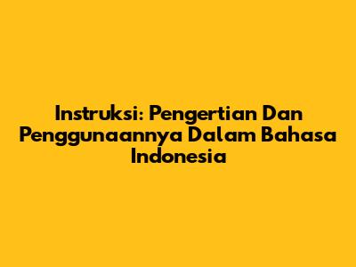 Instruksi: Pengertian Dan Penggunaannya Dalam Bahasa Indonesia