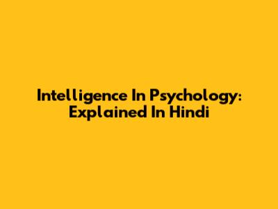 Intelligence In Psychology: Explained In Hindi