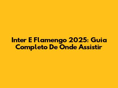 Inter E Flamengo 2025: Guia Completo De Onde Assistir