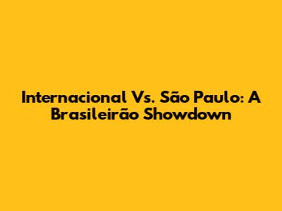 Internacional Vs. São Paulo: A Brasileirão Showdown