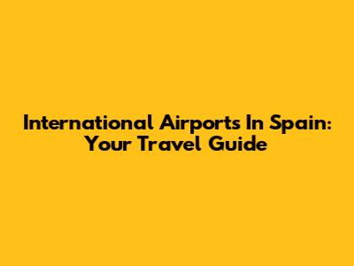 International Airports In Spain: Your Travel Guide