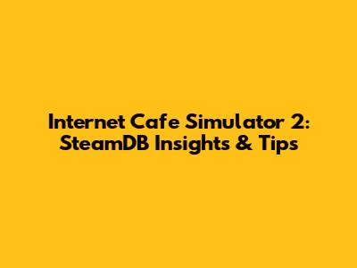 Internet Cafe Simulator 2: SteamDB Insights & Tips