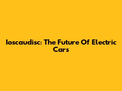 Ioscaudisc: The Future Of Electric Cars