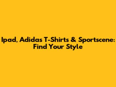 Ipad, Adidas T-Shirts & Sportscene: Find Your Style