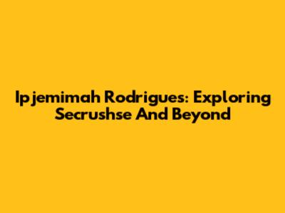 Ipjemimah Rodrigues: Exploring Secrushse And Beyond