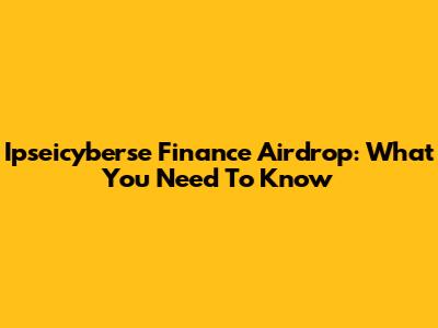 Ipseicyberse Finance Airdrop: What You Need To Know