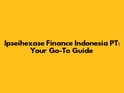 Ipseihexase Finance Indonesia PT: Your Go-To Guide
