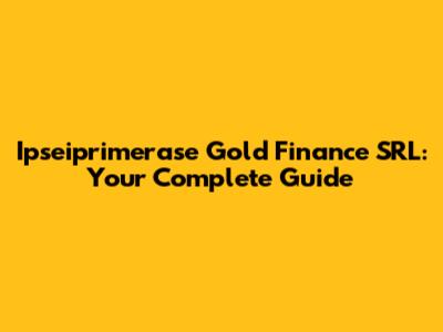 Ipseiprimerase Gold Finance SRL: Your Complete Guide