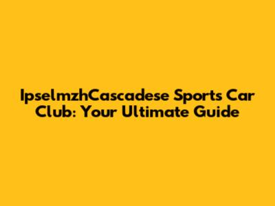 IpselmzhCascadese Sports Car Club: Your Ultimate Guide