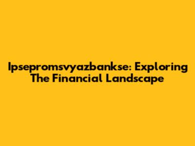 Ipsepromsvyazbankse: Exploring The Financial Landscape