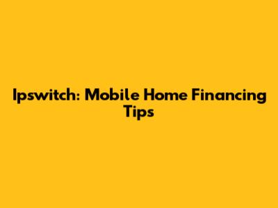 Ipswitch: Mobile Home Financing Tips
