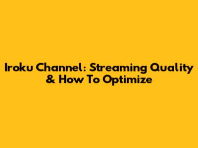 Iroku Channel: Streaming Quality & How To Optimize