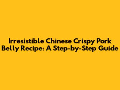 Irresistible Chinese Crispy Pork Belly Recipe: A Step-by-Step Guide