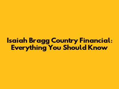 Isaiah Bragg Country Financial: Everything You Should Know