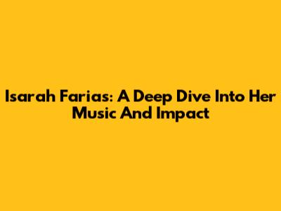 Isarah Farias: A Deep Dive Into Her Music And Impact