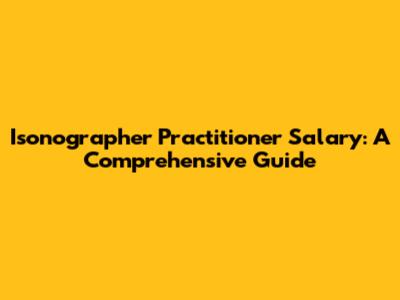Isonographer Practitioner Salary: A Comprehensive Guide