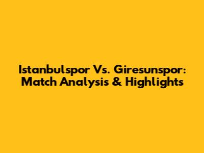 Istanbulspor Vs. Giresunspor: Match Analysis & Highlights