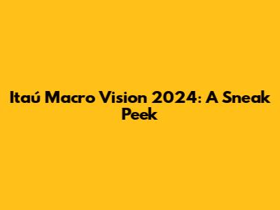 Itaú Macro Vision 2024: A Sneak Peek