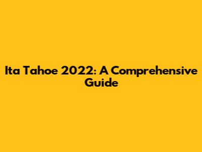 Ita Tahoe 2022: A Comprehensive Guide