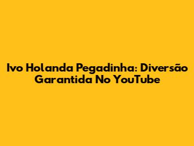 Ivo Holanda Pegadinha: Diversão Garantida No YouTube