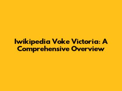 Iwikipedia Voke Victoria: A Comprehensive Overview