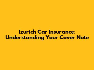 Izurich Car Insurance: Understanding Your Cover Note