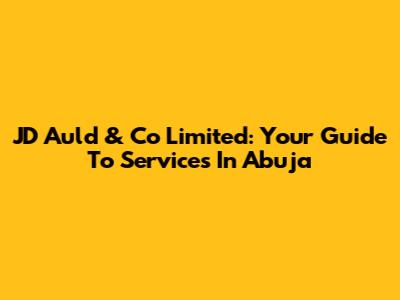 JD Auld & Co Limited: Your Guide To Services In Abuja