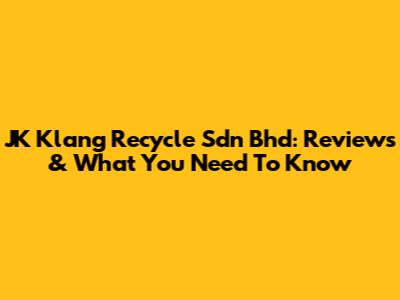 JK Klang Recycle Sdn Bhd: Reviews & What You Need To Know