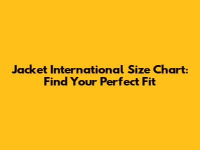 Jacket International Size Chart: Find Your Perfect Fit
