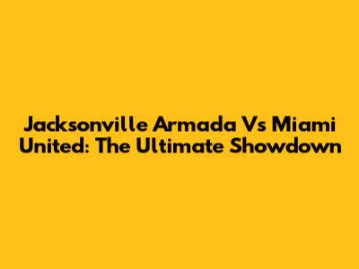 Jacksonville Armada Vs Miami United: The Ultimate Showdown