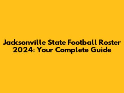 Jacksonville State Football Roster 2024: Your Complete Guide